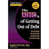 The ABC's of Getting Out of Debt: Turn Bad Debt into Good Debt and Bad Credit into Good Credit by Garrett Sutton 